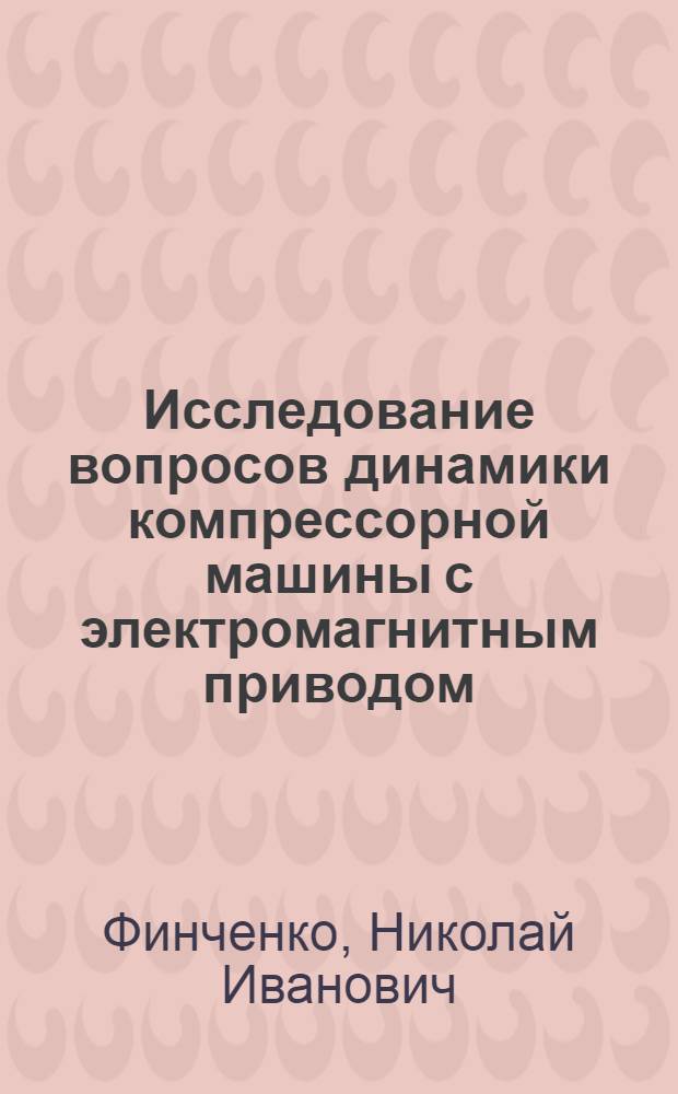 Исследование вопросов динамики компрессорной машины с электромагнитным приводом : Автореф. дис. на соиск. учен. степени канд. техн. наук : (01.02.06)