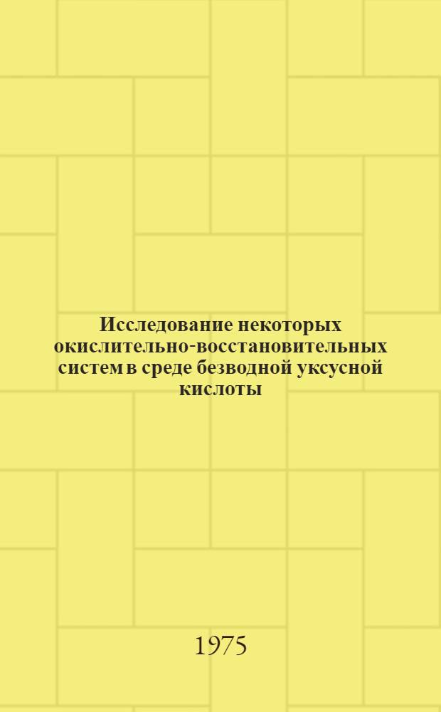 Исследование некоторых окислительно-восстановительных систем в среде безводной уксусной кислоты : Автореф. дис. на соиск. учен. степени канд. хим. наук : (02.00.05)
