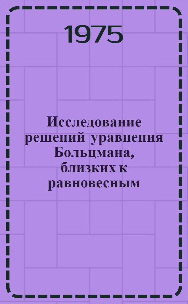 Исследование решений уравнения Больцмана, близких к равновесным : Автореф. дис. на соиск. учен. степени канд. физ.-мат. наук : (01.02.05)
