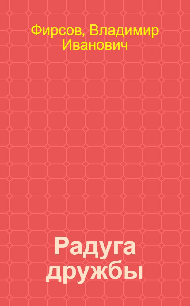 Радуга дружбы : Поэтич. композиция