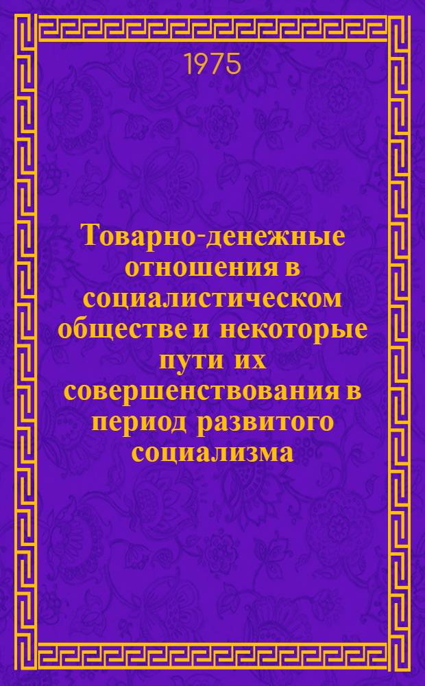 Товарно-денежные отношения в социалистическом обществе и некоторые пути их совершенствования в период развитого социализма : Автореф. дис. на соиск. учен. степени канд. экон. наук : (08.00.01)