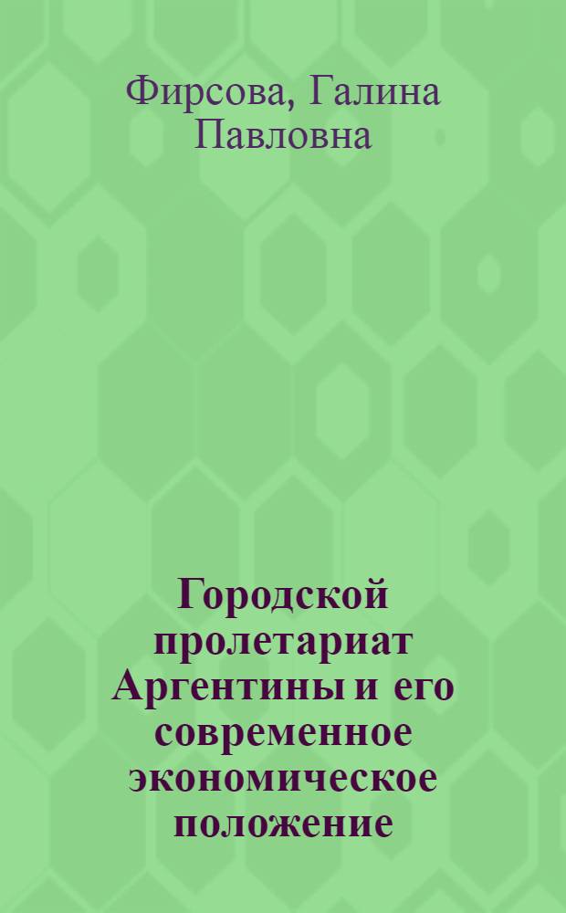 Городской пролетариат Аргентины и его современное экономическое положение : Автореф. дис. на соиск. учен. степени канд. экон. наук : (08.00.17)