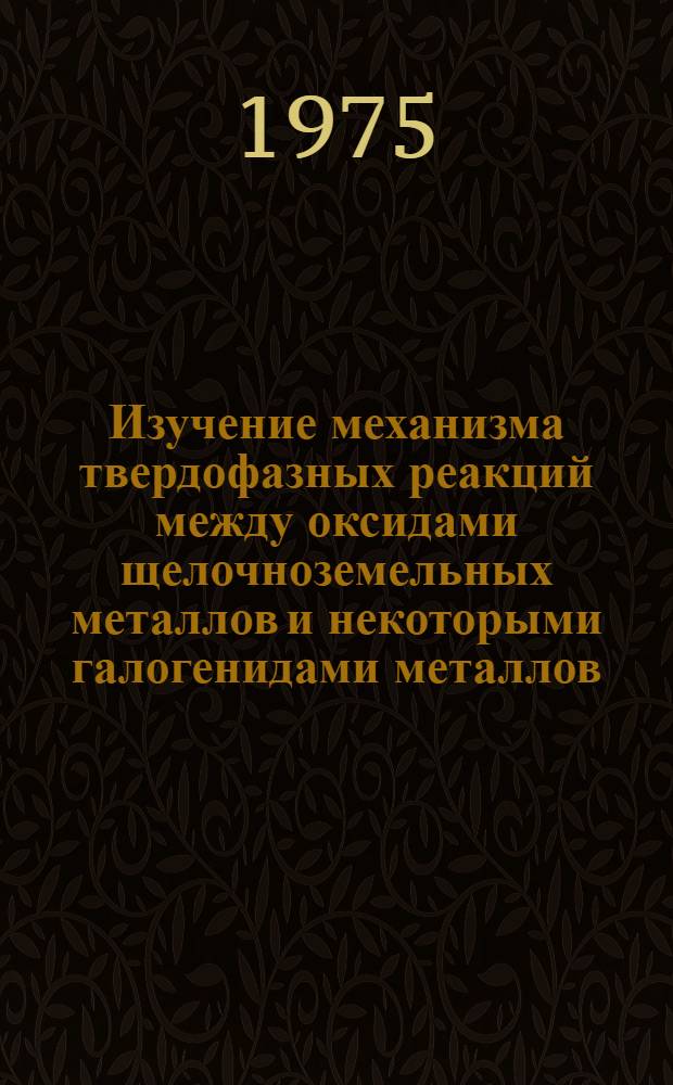 Изучение механизма твердофазных реакций между оксидами щелочноземельных металлов и некоторыми галогенидами металлов : Автореф. дис. на соиск. учен. степени канд. хим. наук : (02.00.01)