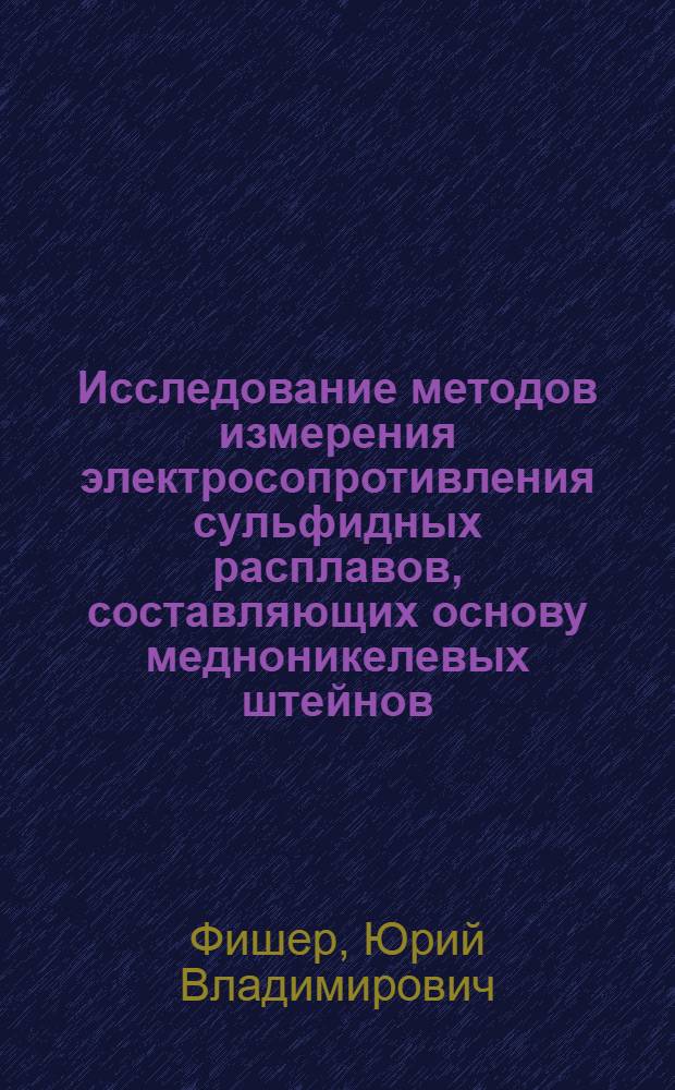 Исследование методов измерения электросопротивления сульфидных расплавов, составляющих основу медноникелевых штейнов : Автореф. дис. на соиск. учен. степени канд. техн. наук : (05.13.07)