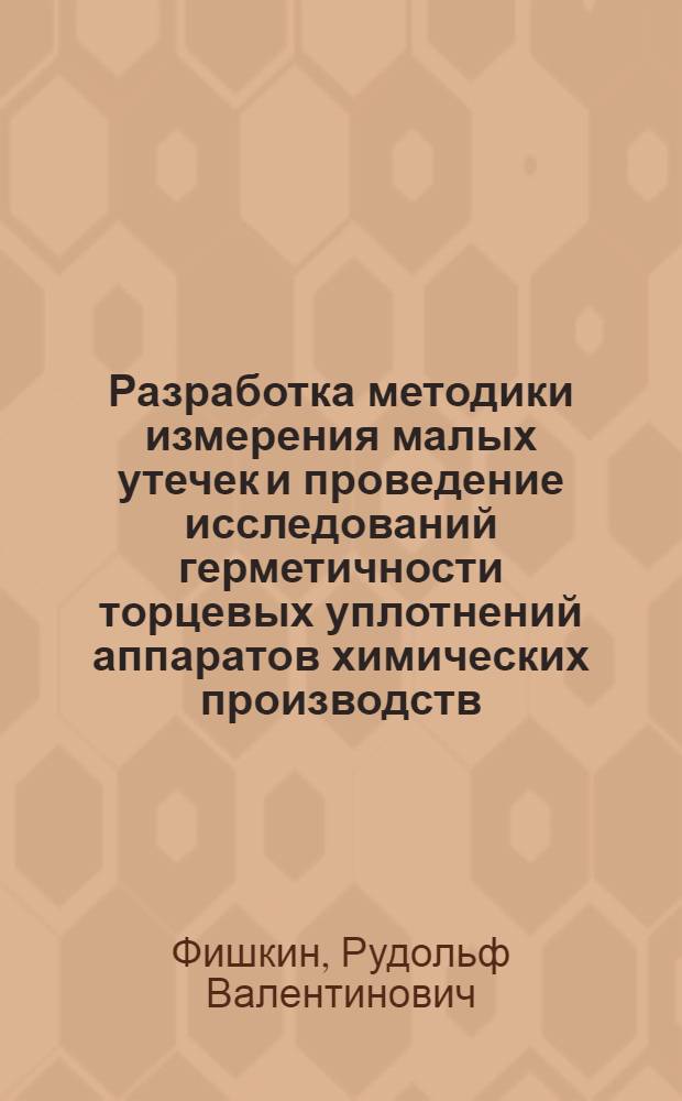 Разработка методики измерения малых утечек и проведение исследований герметичности торцевых уплотнений аппаратов химических производств : Автореф. дис. на соиск. учен. степени канд. техн. наук : (05.04.09)