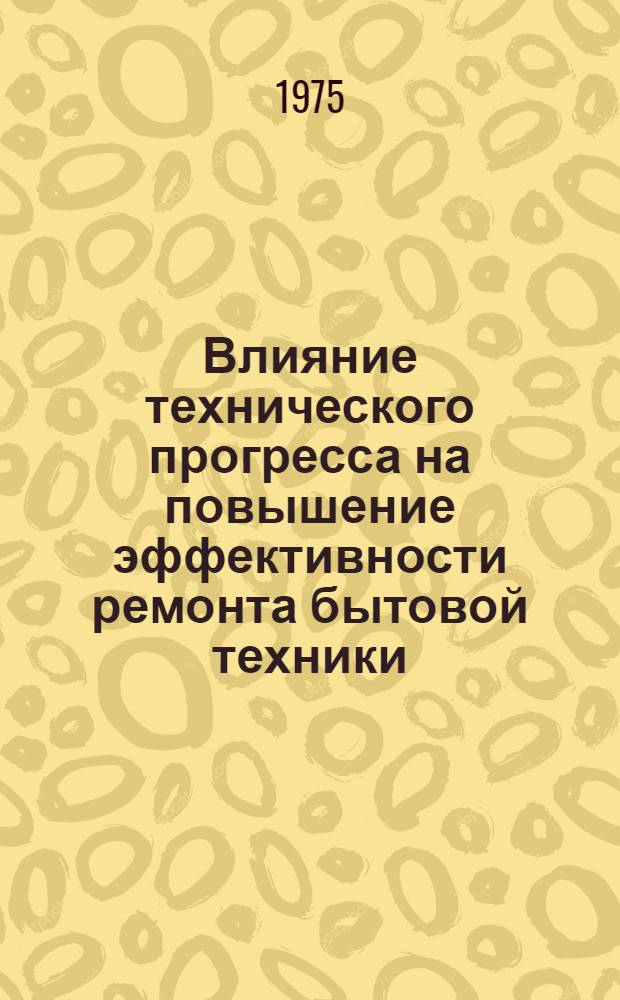 Влияние технического прогресса на повышение эффективности ремонта бытовой техники : Автореф. дис. на соиск. учен. степени канд. экон. наук : (08.00.05)