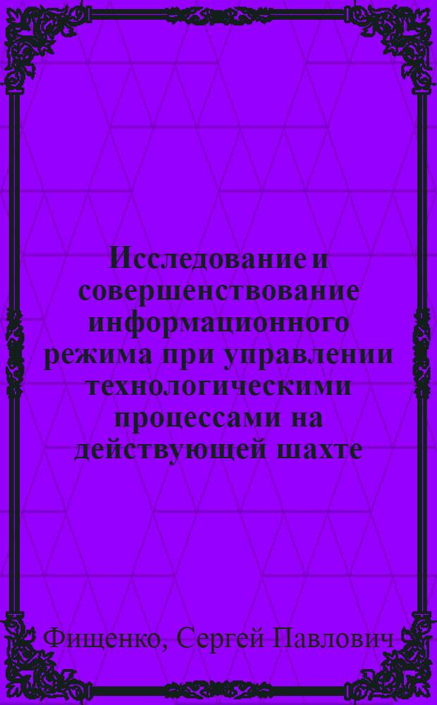 Исследование и совершенствование информационного режима при управлении технологическими процессами на действующей шахте : Автореф. дис. на соиск. учен. степени канд. техн. наук : (05.15.02)