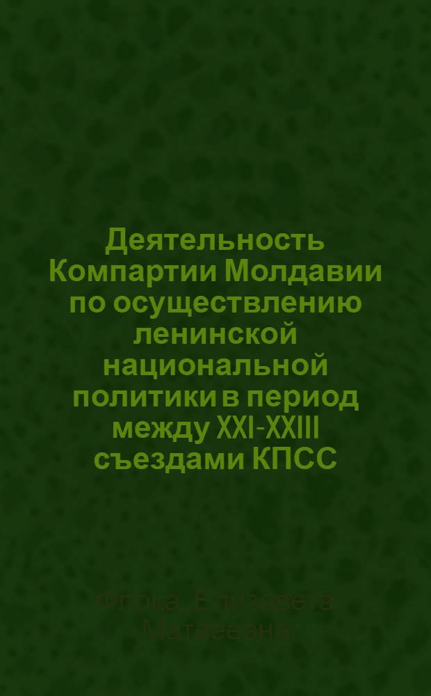 Деятельность Компартии Молдавии по осуществлению ленинской национальной политики в период между XXI-XXIII съездами КПСС : Автореф. дис. на соиск. учен. степени канд. ист. наук : (07.00.01)