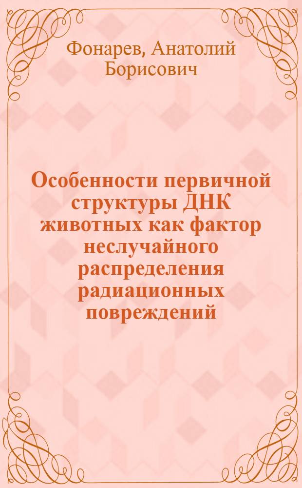 Особенности первичной структуры ДНК животных как фактор неслучайного распределения радиационных повреждений : Автореф. дис. на соиск. учен. степени к. б. н