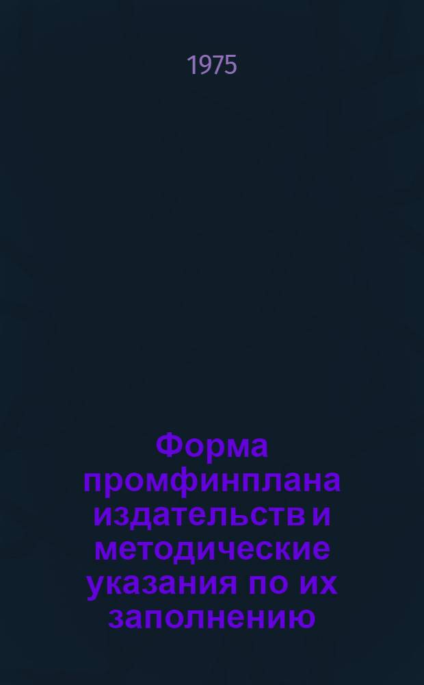 Форма промфинплана издательств и методические указания по их заполнению : (Вводятся в действие с 1975 г.)