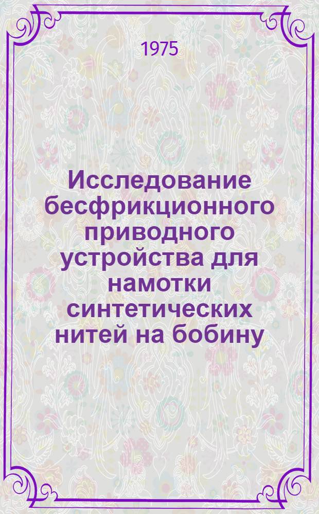 Исследование бесфрикционного приводного устройства для намотки синтетических нитей на бобину : Автореф. дис. на соиск. учен. степени канд. техн. наук : (05.02.13)