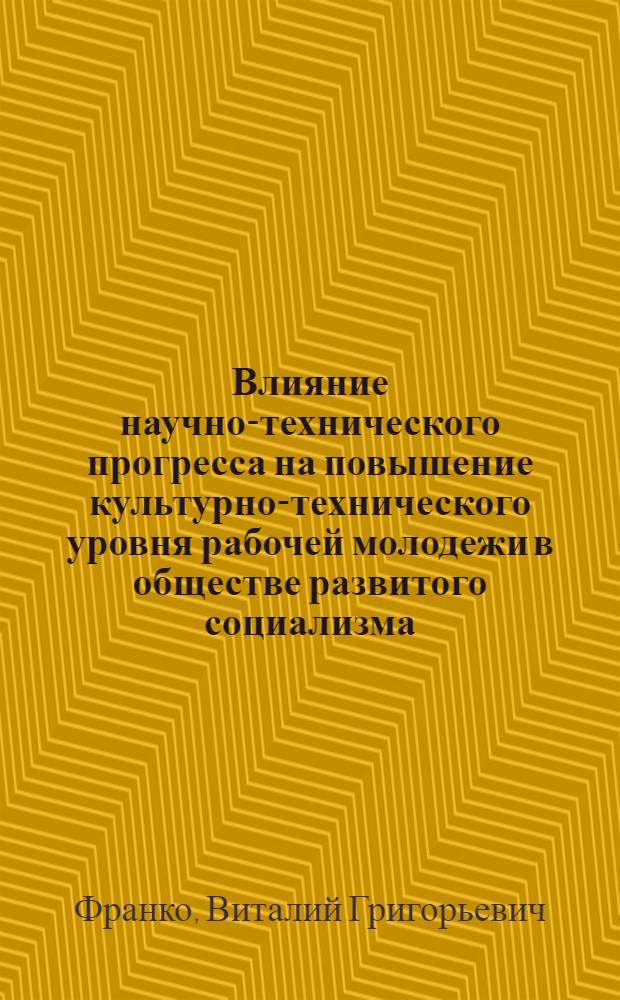 Влияние научно-технического прогресса на повышение культурно-технического уровня рабочей молодежи в обществе развитого социализма : Автореф. дис. на соиск. учен. степени канд. филос. наук : (09.00.01)