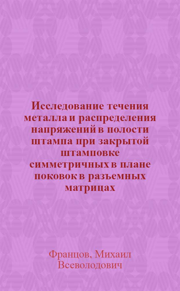 Исследование течения металла и распределения напряжений в полости штампа при закрытой штамповке симметричных в плане поковок в разъемных матрицах : Автореф. дис. на соиск. учен. степени канд. техн. наук : (05.16.05)