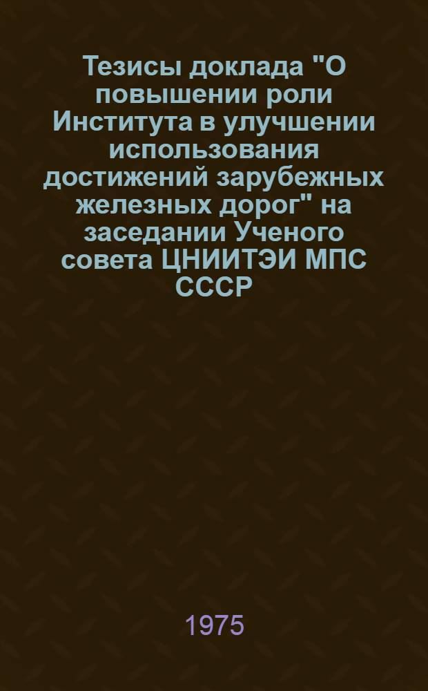 Тезисы доклада "О повышении роли Института в улучшении использования достижений зарубежных железных дорог" [на заседании Ученого совета ЦНИИТЭИ МПС СССР