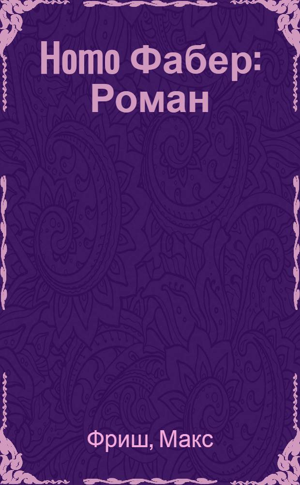 Homo Фабер: Роман; Назову себя Гантенбайн: Роман: Пер. с нем. / Макс Фриш; Предисл. Н. Павловой; Худож. А. Сапожников