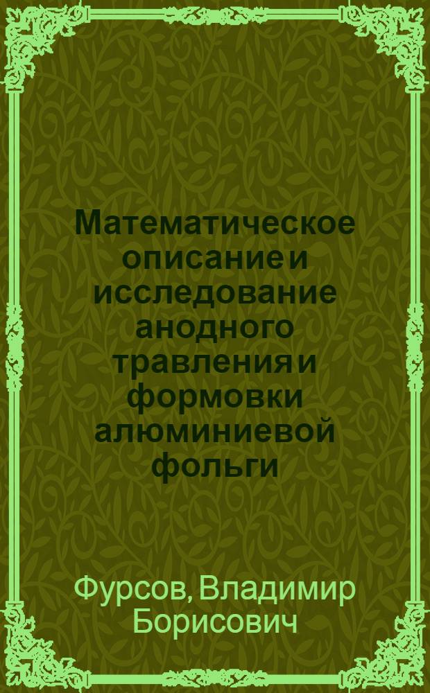 Математическое описание и исследование анодного травления и формовки алюминиевой фольги : Автореф. дис. на соиск. учен. степени канд. техн. наук : (05.353)