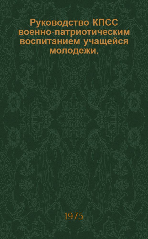 Руководство КПСС военно-патриотическим воспитанием учащейся молодежи. (1966-1971 гг.) : Учеб.-метод. пособие