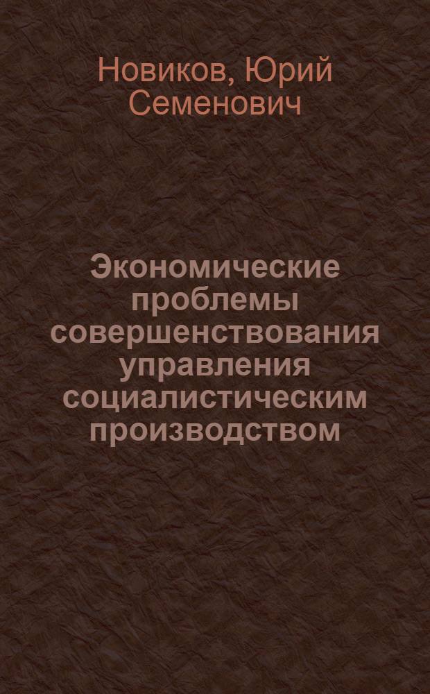 Экономические проблемы совершенствования управления социалистическим производством : (На материалах пром-сти Коми АССР) : Автореф. дис. на соиск. учен. степени канд. экон. наук : (08.00.01)