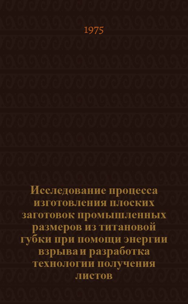 Исследование процесса изготовления плоских заготовок промышленных размеров из титановой губки при помощи энергии взрыва и разработка технологии получения листов : Автореф. дис. на соиск. учен. степени канд. техн. наук