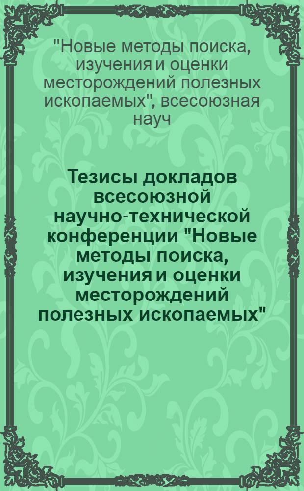 Тезисы докладов всесоюзной научно-технической конференции "Новые методы поиска, изучения и оценки месторождений полезных ископаемых". 31 марта - 2 апреля 1975 г.