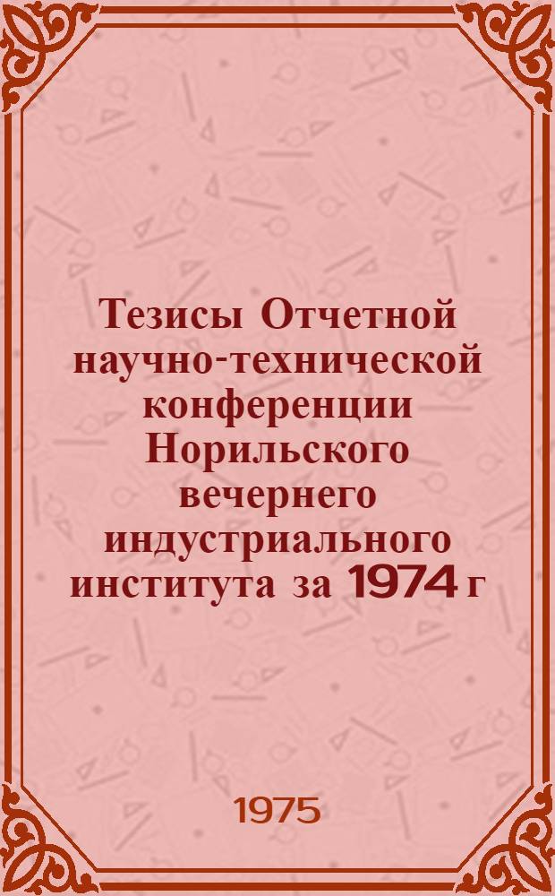 Тезисы Отчетной научно-технической конференции Норильского вечернего индустриального института за 1974 г.