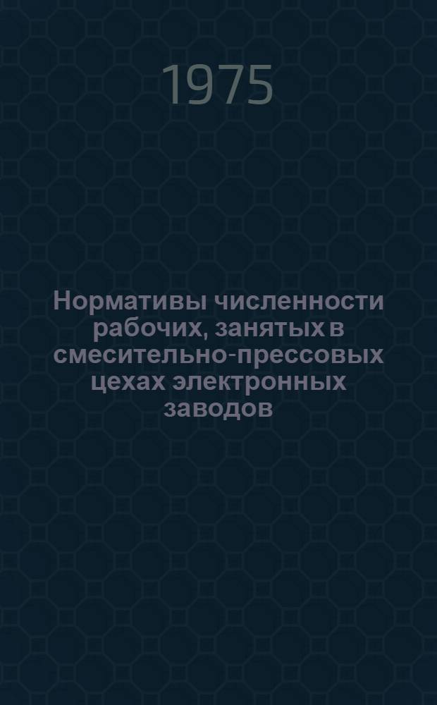 Нормативы численности рабочих, занятых в смесительно-прессовых цехах электронных заводов