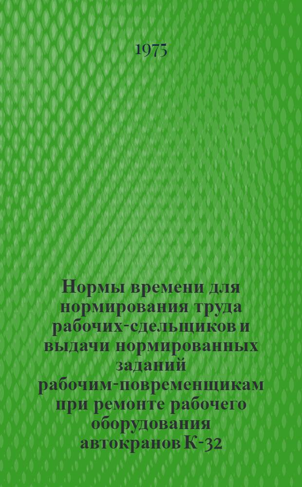 Нормы времени для нормирования труда рабочих-сдельщиков и выдачи нормированных заданий рабочим-повременщикам при ремонте рабочего оборудования автокранов К-32, ЛАЗ-690, К-51, АК-5Г, КТС-3Г