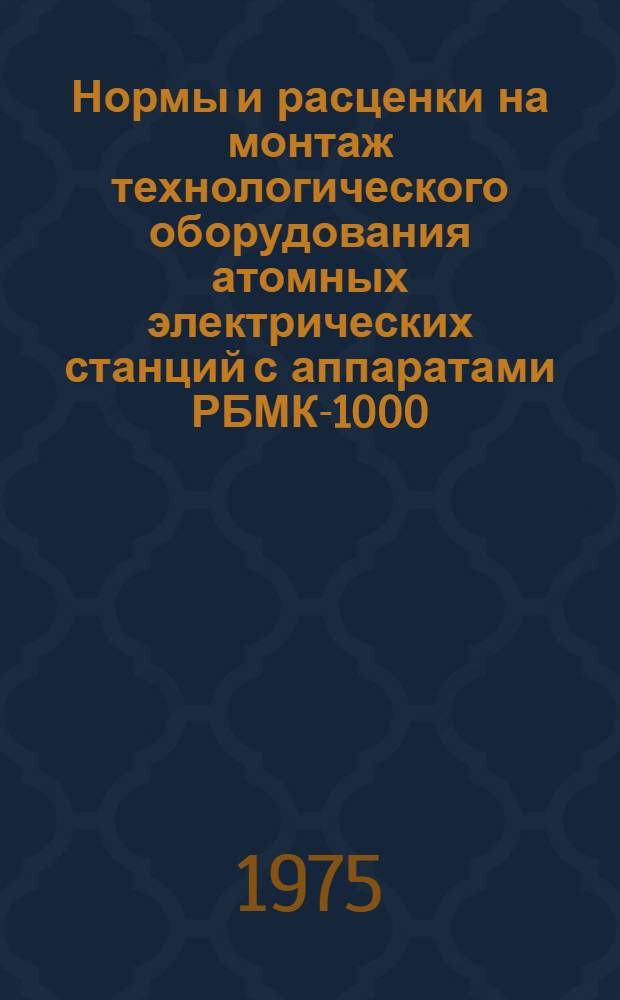 Нормы и расценки на монтаж технологического оборудования атомных электрических станций с аппаратами РБМК-1000 : Вып. 1-