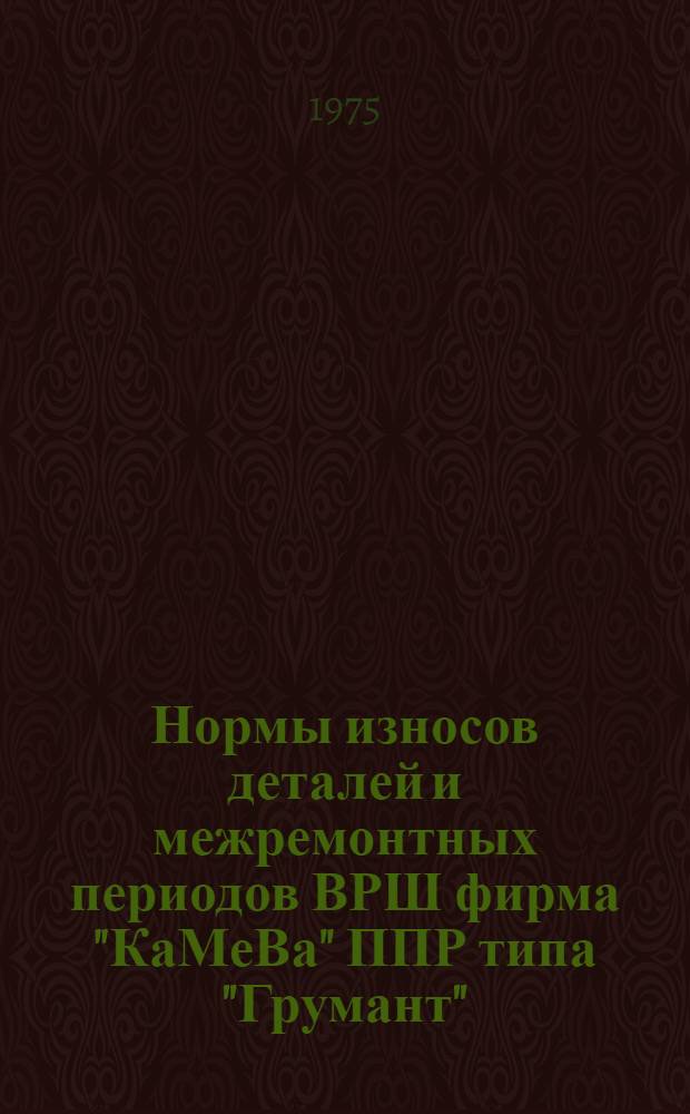 Нормы износов деталей и межремонтных периодов ВРШ фирма "КаМеВа" ППР типа "Грумант" (024-141.249) : Утв. 10/IX 1975 г