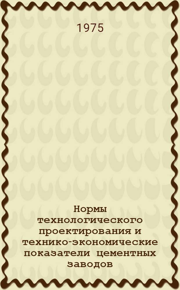 Нормы технологического проектирования и технико-экономические показатели цементных заводов : Утв. 11/IX 1973 г. : Взамен "Норм технологического проектирования и технико-экономических показателей цементных заводов", действовавших с 30 декабря 1961 г. : Срок введ. 1/XII 1973 г.