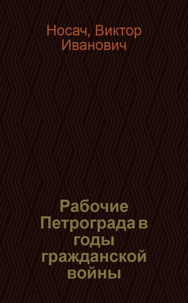 Рабочие Петрограда в годы гражданской войны (1918-1920 гг.) : Автореф. дис. на соиск. учен. степени д-ра ист. наук : (07.00.02)