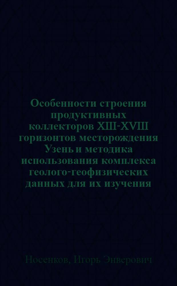 Особенности строения продуктивных коллекторов XIII-XVIII горизонтов месторождения Узень и методика использования комплекса геолого-геофизических данных для их изучения : Автореф. дис. на соиск. учен. степени к. г.-м. н