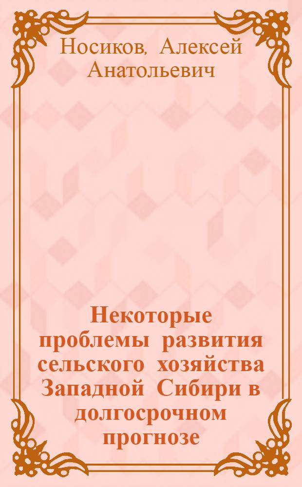 Некоторые проблемы развития сельского хозяйства Западной Сибири в долгосрочном прогнозе : Автореф. дис. на соиск. учен. степени к. э. н