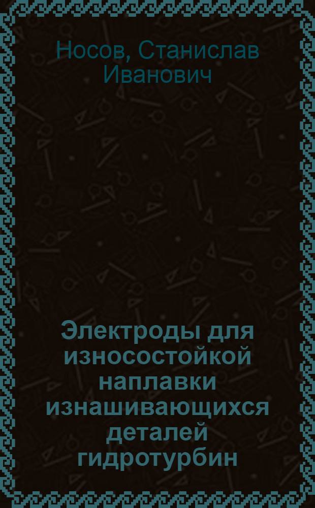 Электроды для износостойкой наплавки изнашивающихся деталей гидротурбин
