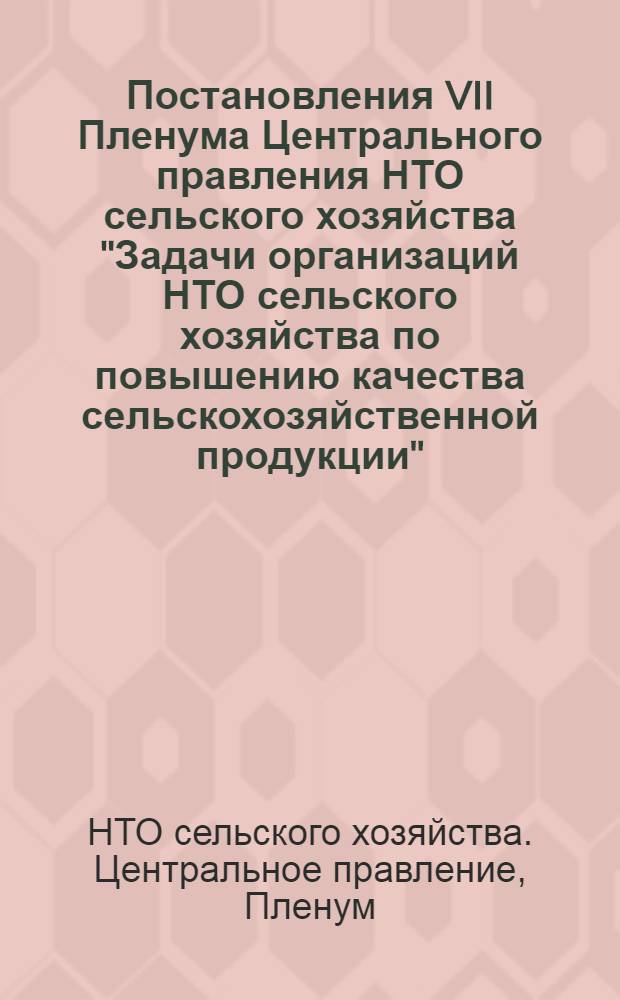 Постановления VII Пленума Центрального правления НТО сельского хозяйства "Задачи организаций НТО сельского хозяйства по повышению качества сельскохозяйственной продукции"; Об утверждении бюджета НТОСХ и тематического плана ЦПНТОСХ на 1976 год / Центр. правл. Науч.-техн. о-ва сельск. хоз-ва