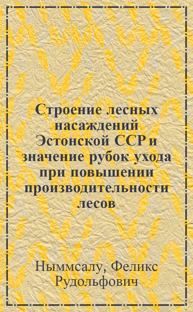 Строение лесных насаждений Эстонской ССР и значение рубок ухода при повышении производительности лесов : Автореф. дис. на соиск. учен. степени канд. с.-х. наук : (06.03.03)