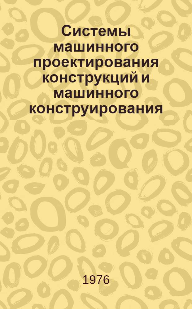 Системы машинного проектирования конструкций и машинного конструирования : (По материалам зарубеж. печати за 1967-1975 гг.)