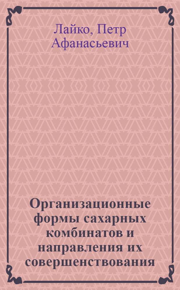 Организационные формы сахарных комбинатов и направления их совершенствования : (На примере сахарных комбинатов Киев., Полтав. и Черкас. обл. УССР) : Автореф. дис. на соиск. учен. степени канд. экон. наук : (08.00.05)