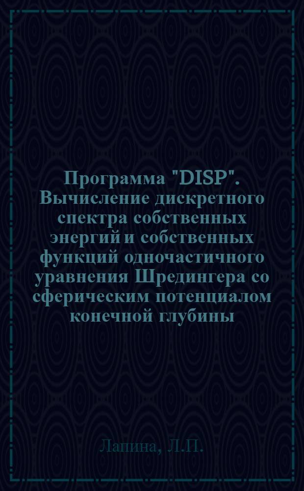 Программа "DISP". Вычисление дискретного спектра собственных энергий и собственных функций одночастичного уравнения Шредингера со сферическим потенциалом конечной глубины
