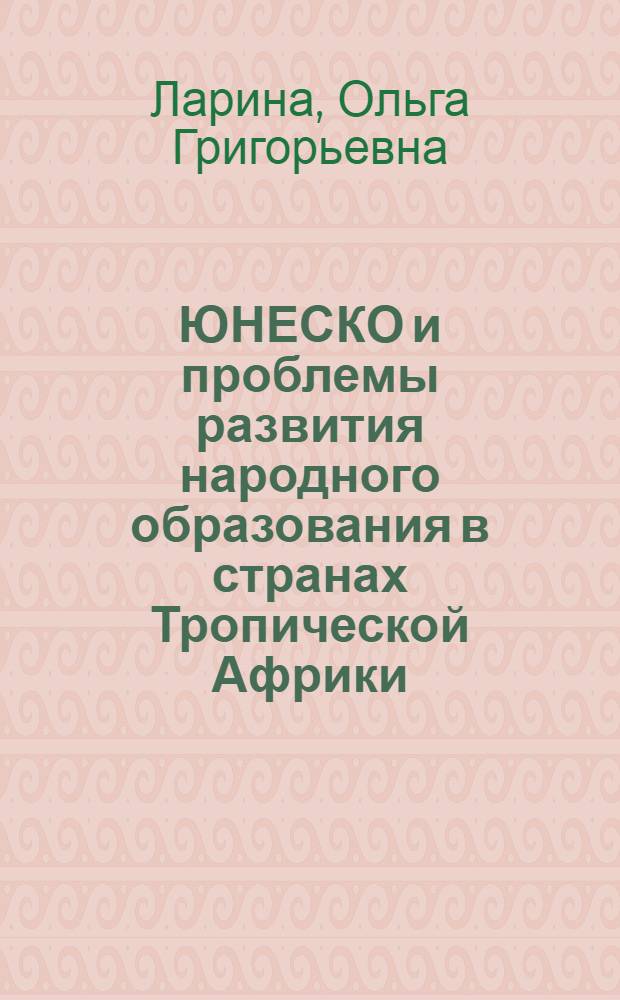 ЮНЕСКО и проблемы развития народного образования в странах Тропической Африки (1960-1970 гг.) : Автореф. дис. на соиск. учен. степени канд. ист. наук : (07.00.05)