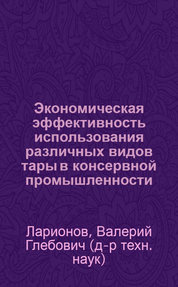 Экономическая эффективность использования различных видов тары в консервной промышленности : (Обзор)