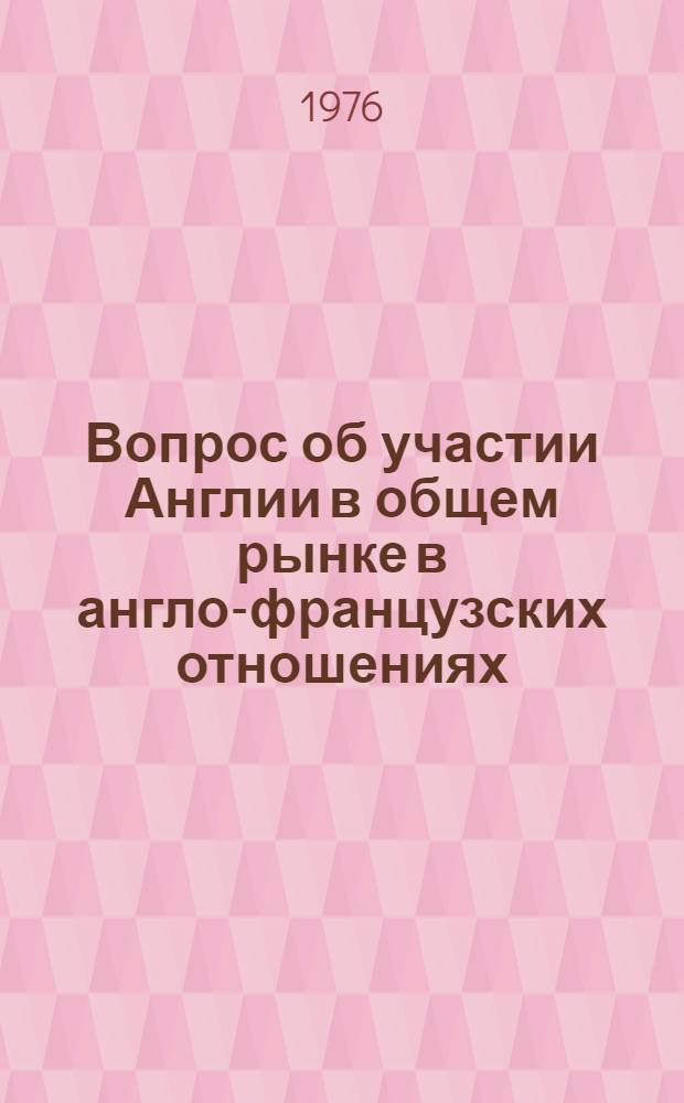 Вопрос об участии Англии в общем рынке в англо-французских отношениях (1961-1976 гг.) : Автореф. дис. на соиск. учен. степени канд. ист. наук : (07.00.05)