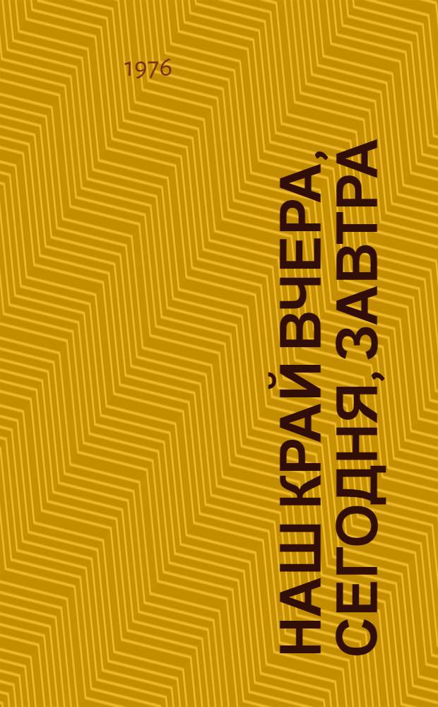Наш край вчера, сегодня, завтра : (Материал в помощь лекторам, докладчикам)