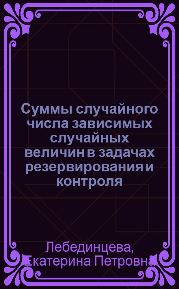Суммы случайного числа зависимых случайных величин в задачах резервирования и контроля : Автореф. дис. на соиск. учен. степени канд. физ.-мат. наук : (01.01.05)