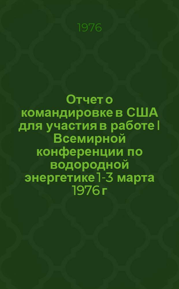 Отчет о командировке в США [для участия в работе I Всемирной конференции по водородной энергетике 1-3 марта 1976 г. г. Майами-Бич]