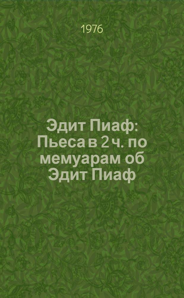 Эдит Пиаф : Пьеса в 2 ч. по мемуарам об Эдит Пиаф