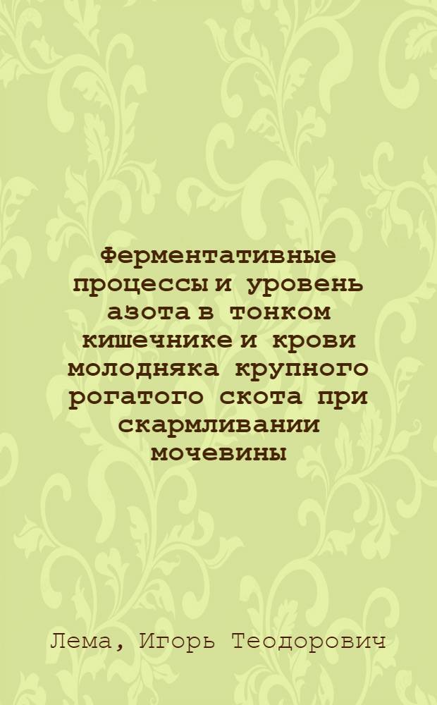 Ферментативные процессы и уровень азота в тонком кишечнике и крови молодняка крупного рогатого скота при скармливании мочевины : Автореф. дис. на соиск. учен. степени канд. биол. наук : (03.00.13)
