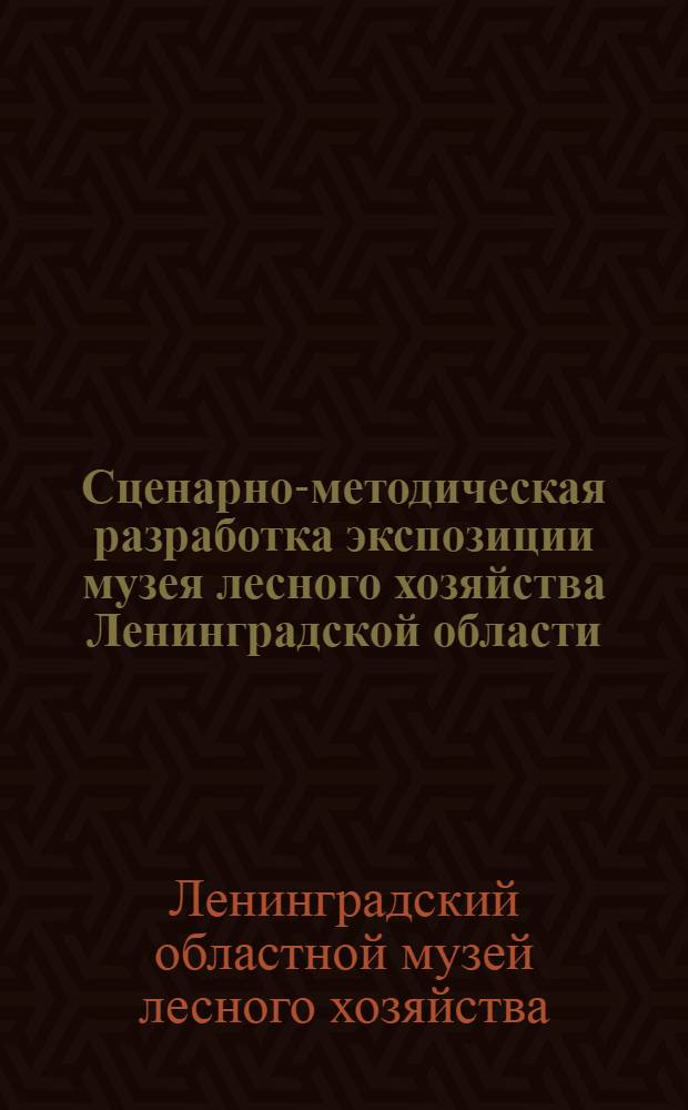 Сценарно-методическая разработка экспозиции музея лесного хозяйства Ленинградской области : (Образец)