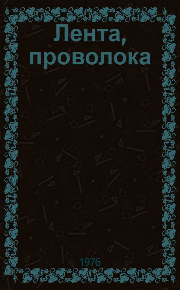 Лента, проволока : По состоянию на 1 янв. 1976 г. : Ч. 3