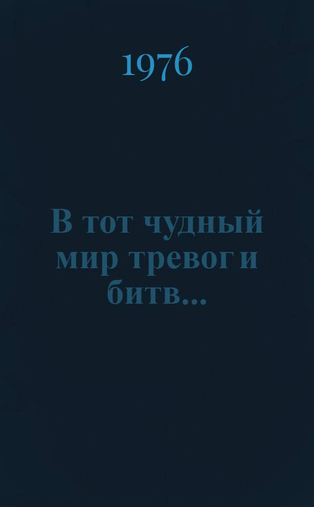 В тот чудный мир тревог и битв... : Стихи, поэмы, проза